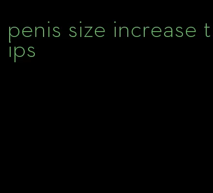 penis size increase tips