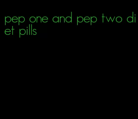 pep one and pep two diet pills