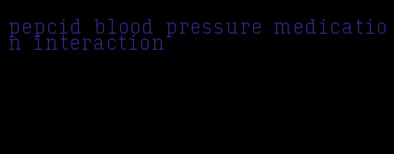 pepcid blood pressure medication interaction