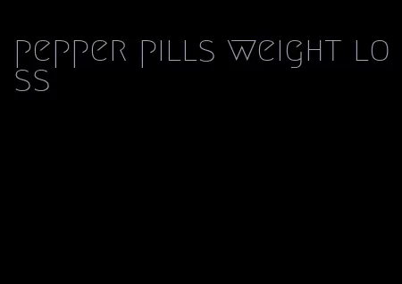 pepper pills weight loss