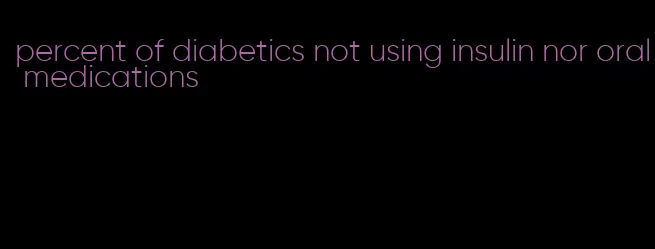 percent of diabetics not using insulin nor oral medications