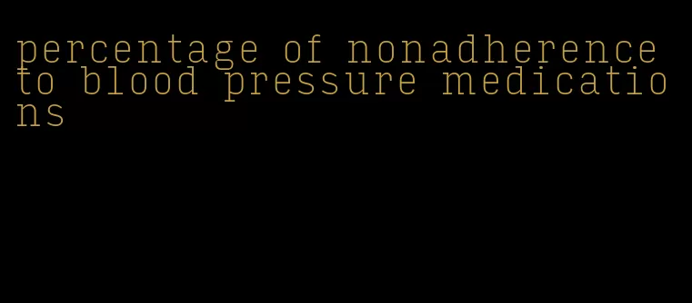 percentage of nonadherence to blood pressure medications