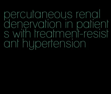 percutaneous renal denervation in patients with treatment-resistant hypertension