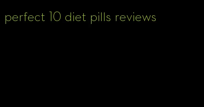 perfect 10 diet pills reviews