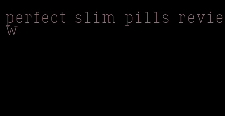 perfect slim pills review