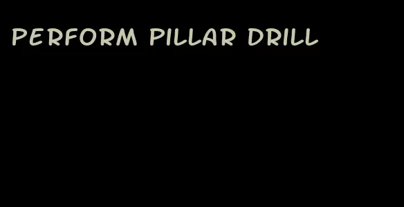 perform pillar drill