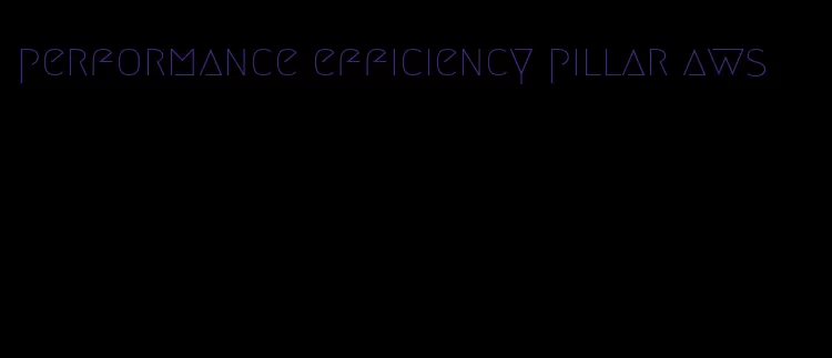 performance efficiency pillar aws