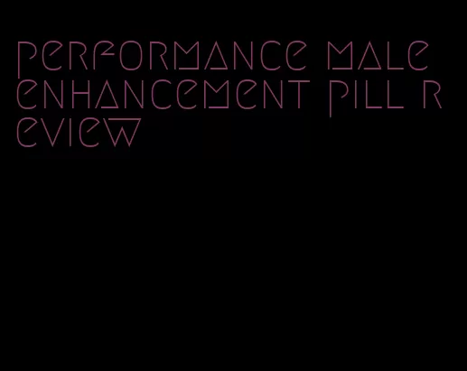 performance male enhancement pill review