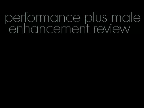 performance plus male enhancement review