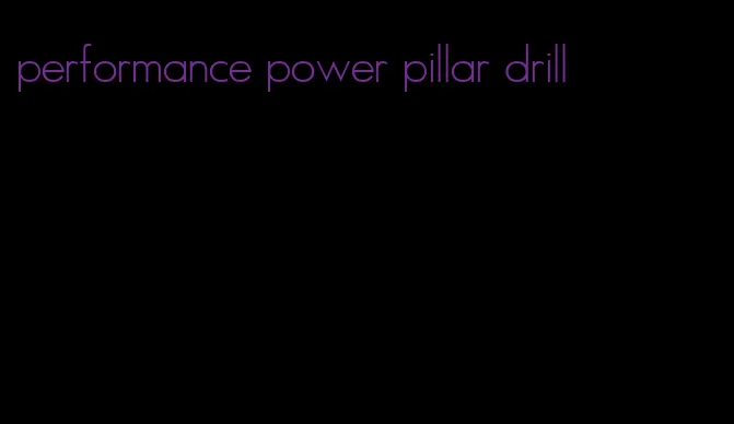 performance power pillar drill