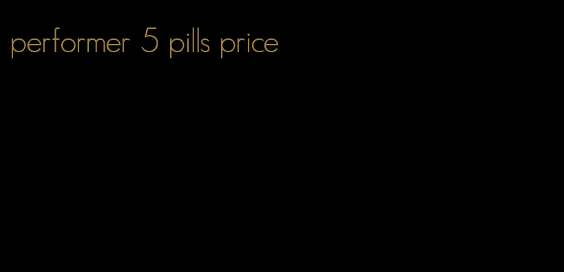 performer 5 pills price