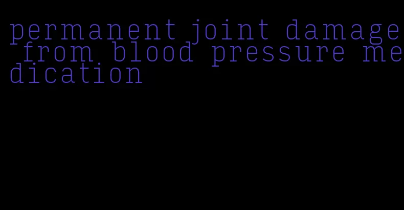 permanent joint damage from blood pressure medication