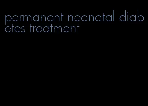 permanent neonatal diabetes treatment