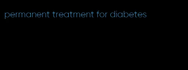 permanent treatment for diabetes