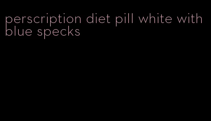 perscription diet pill white with blue specks