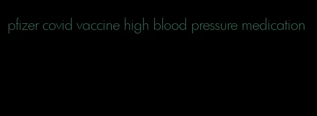 pfizer covid vaccine high blood pressure medication