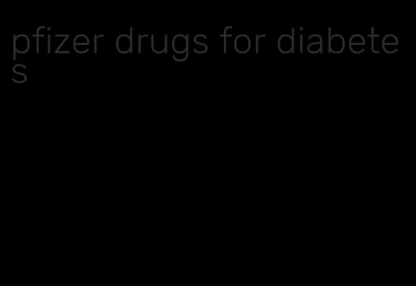 pfizer drugs for diabetes