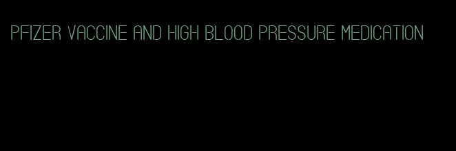 pfizer vaccine and high blood pressure medication