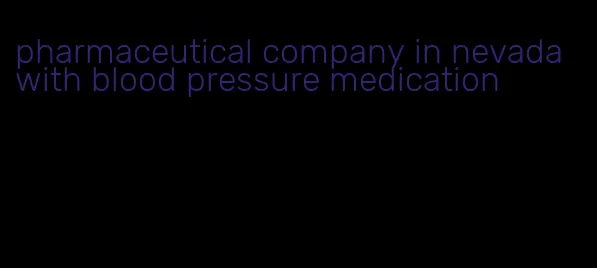 pharmaceutical company in nevada with blood pressure medication