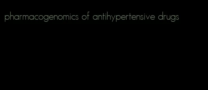 pharmacogenomics of antihypertensive drugs