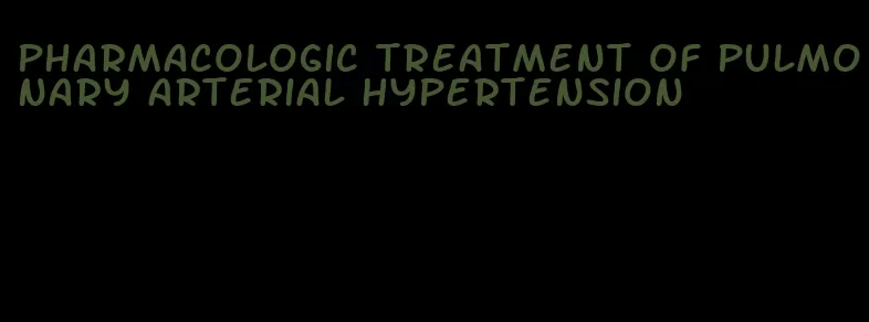 pharmacologic treatment of pulmonary arterial hypertension