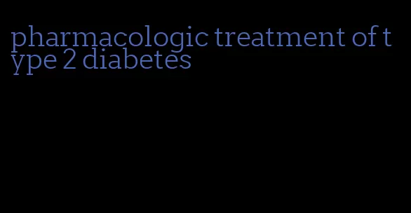 pharmacologic treatment of type 2 diabetes