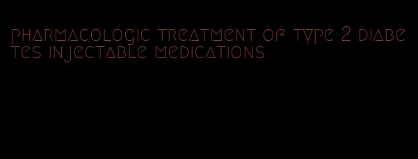 pharmacologic treatment of type 2 diabetes injectable medications