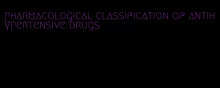 pharmacological classification of antihypertensive drugs