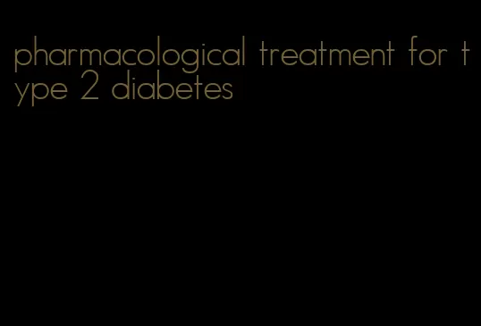 pharmacological treatment for type 2 diabetes