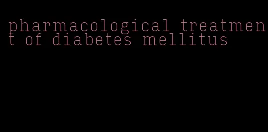 pharmacological treatment of diabetes mellitus