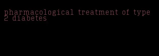 pharmacological treatment of type 2 diabetes