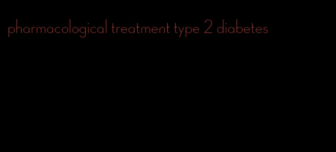 pharmacological treatment type 2 diabetes