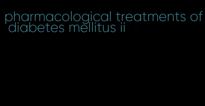 pharmacological treatments of diabetes mellitus ii