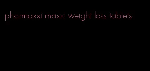 pharmaxxi maxxi weight loss tablets