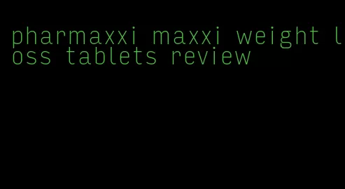 pharmaxxi maxxi weight loss tablets review