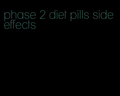 phase 2 diet pills side effects