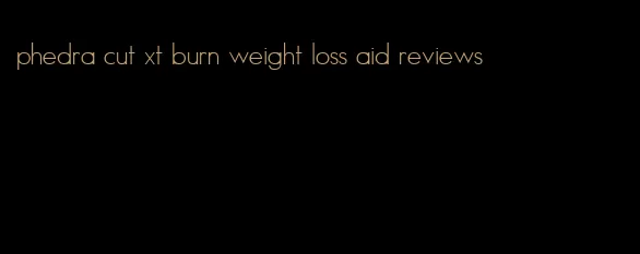 phedra cut xt burn weight loss aid reviews