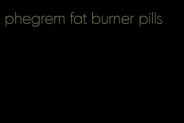 phegrem fat burner pills