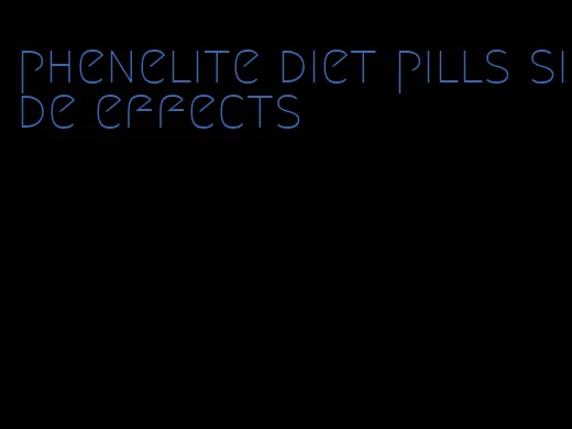 phenelite diet pills side effects