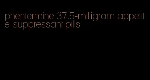 phentermine 37.5-milligram appetite-suppressant pills