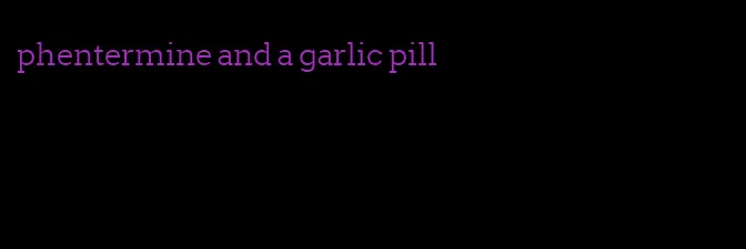 phentermine and a garlic pill