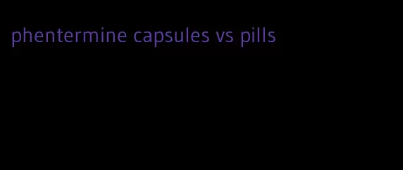 phentermine capsules vs pills