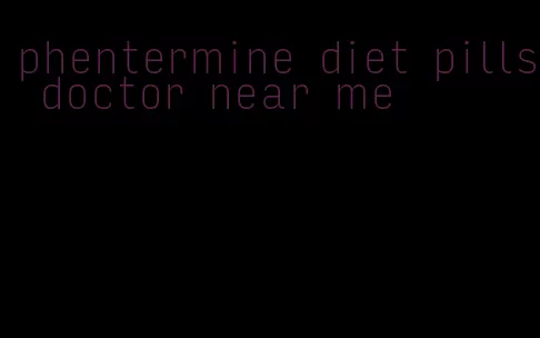 phentermine diet pills doctor near me