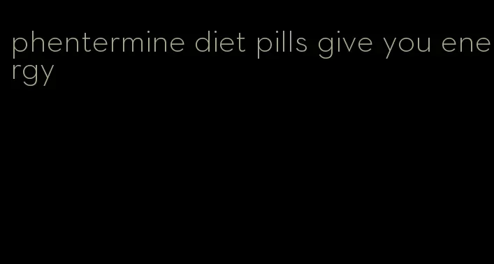 phentermine diet pills give you energy