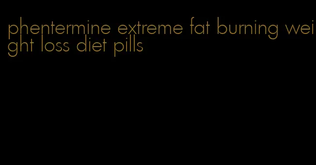 phentermine extreme fat burning weight loss diet pills