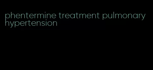 phentermine treatment pulmonary hypertension