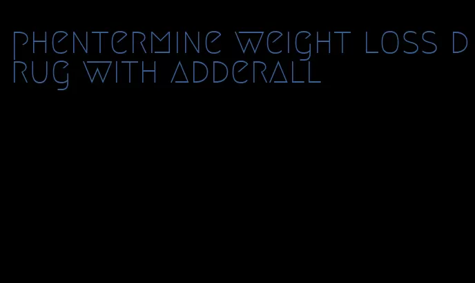 phentermine weight loss drug with adderall