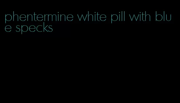 phentermine white pill with blue specks