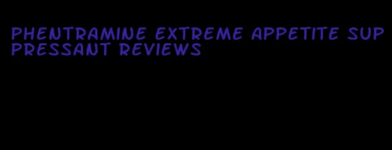 phentramine extreme appetite suppressant reviews