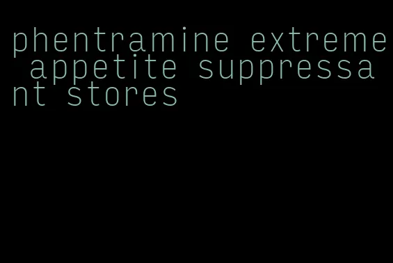 phentramine extreme appetite suppressant stores